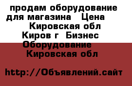 продам оборудование для магазина › Цена ­ 150 - Кировская обл., Киров г. Бизнес » Оборудование   . Кировская обл.